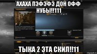 ахаха пэфэфэ дон офф нубы!!111 тыка 2 эта скил!!11