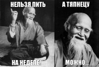 нельзя пить на неделе! а тяпнецу можно...