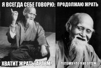 Я всегда себе говорю: хватит жрать, артём! Продолжаю жрать потому что я не артём