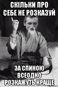 скільки про себе не розказуй за спиною всеодно розкажуть краще