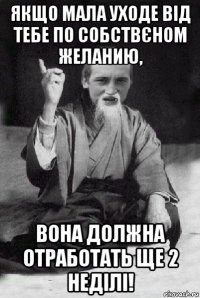 якщо мала уходе від тебе по собствєном желанию, вона должна отработать ще 2 неділі!