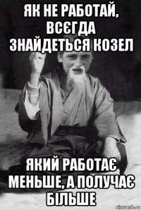 як не работай, всєгда знайдеться козел який работає меньше, а получає більше