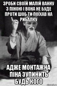 зроби своїй малій ванну з піною і вона не буде проти шоб ти поїхав на рибалку адже монтажна піна зупинить будь кого