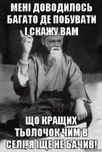 мені доводилось багато де побувати і скажу вам що кращих тьолочок чим в селі, я іще не бачив!