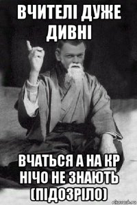 вчителі дуже дивні вчаться а на кр нічо не знають (підозріло)