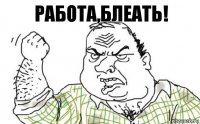 РАБОТА,БЛЕАТЬ!