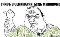 Учись в семинарии, будь мужиком!