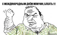 с международным днём мужчин, блеать !!!