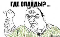 Где слайды? ...