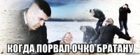  когда порвал очко братану