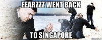 fearzzz went back to singapore