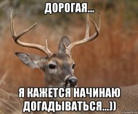 дорогая... я кажется начинаю догадываться...))