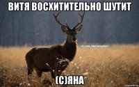 витя восхитительно шутит (с)яна