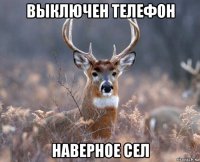 выключен телефон наверное сел