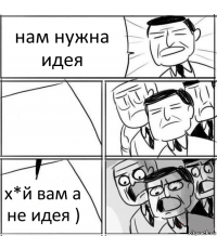 нам нужна идея  х*й вам а не идея )