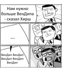 Нам нужно больше ВенДипа - сказал Хирш ... ВенДип ВенДип ВенДип ВенДип ВенДип