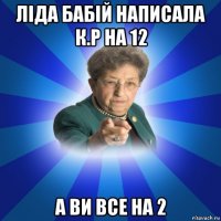 ліда бабій написала к.р на 12 а ви все на 2