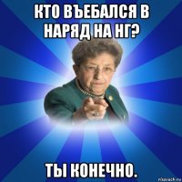 кто въебался в наряд на нг? ты конечно.