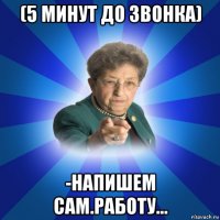 (5 минут до звонка) -напишем сам.работу...