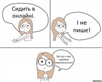 Сидить в онлайні. І не пише! Він шо з тою коровою переписується?