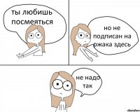 ты любишь посмеяться но не подписан на ржака здесь не надо так