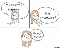 У нее есть парень А ты пишешь ей Не надо так, сука