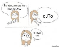 Ты флоатишь на борде А57 c JTo