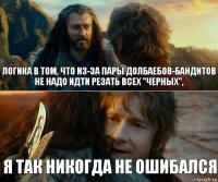 логика в том, что из-за пары долбаебов-бандитов не надо идти резать всех "черных", я так никогда не ошибался