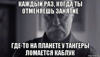 каждый раз, когда ты отменяешь занятие где-то на планете у тангеры ломается каблук