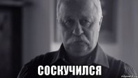  соскучился