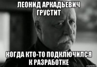 леонид аркадьевич грустит когда кто-то подключился к разработке