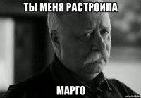 ты меня растроила марго