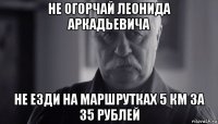 не огорчай леонида аркадьевича не езди на маршрутках 5 км за 35 рублей