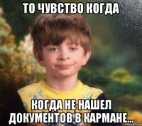 то чувство когда когда не нашел документов в кармане...