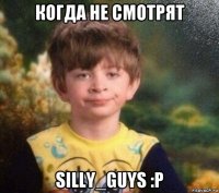 когда не смотрят silly_guys :p