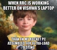 when rrc is working better on vishwa's laptop than on my rocket pc assembled for ultra-load testing