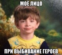 моё лицо при выбивание героев