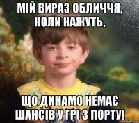 мій вираз обличчя, коли кажуть, що динамо немає шансів у грі з порту!