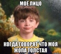 моё лицо когда говорят что моя жопа толстая