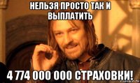 нельзя просто так и выплатить 4 774 000 000 страховки!