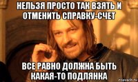 нельзя просто так взять и отменить справку-счет все равно должна быть какая-то подлянка