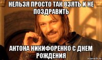 нельзя просто так взять и не поздравить антона никифоренко с днем рождения