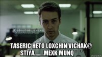  taseric heto loxchin vichak@ stiya........mexk munq *_*