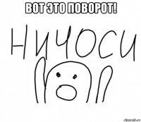 вот это поворот! 