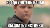 когда учитель начал выдвать листочки