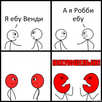 Я ебу Венди А я Робби ебу