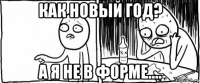 как новый год? а я не в форме....