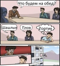 Что будем на обед? Шашлык Плов Тортик