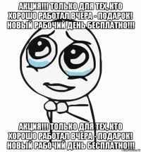 акция!!! только для тех, кто хорошо работал вчера - подарок! новый рабочий день бесплатно!!! акция!!! только для тех, кто хорошо работал вчера - подарок! новый рабочий день бесплатно!!!