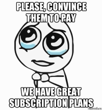 please, convince them to pay we have great subscription plans